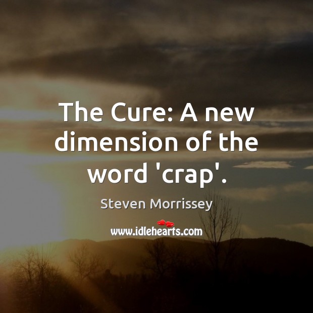 The Cure: A new dimension of the word ‘crap’. Steven Morrissey Picture Quote