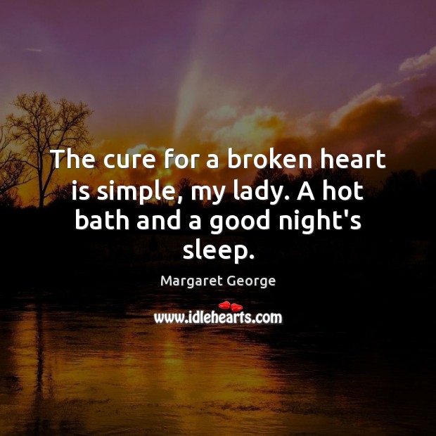 The cure for a broken heart is simple, my lady. A hot bath and a good night’s sleep. Margaret George Picture Quote