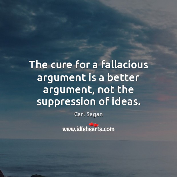 The cure for a fallacious argument is a better argument, not the suppression of ideas. Image