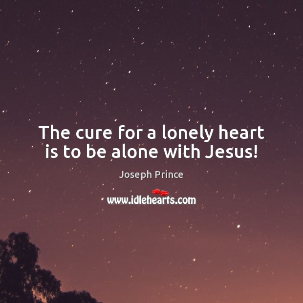 The cure for a lonely heart is to be alone with Jesus! Lonely Quotes Image