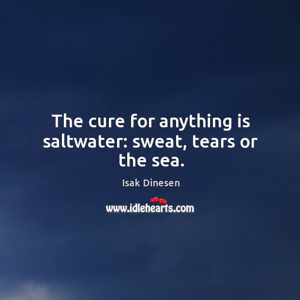 The cure for anything is saltwater: sweat, tears or the sea. Image
