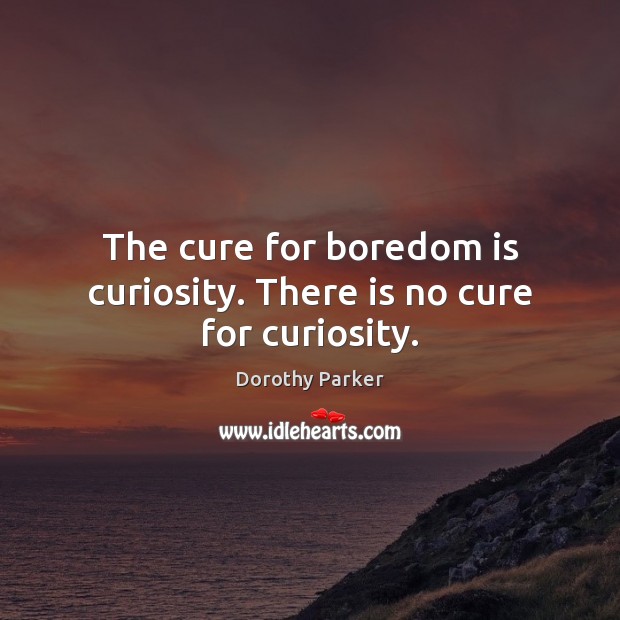 The cure for boredom is curiosity. There is no cure for curiosity. Dorothy Parker Picture Quote