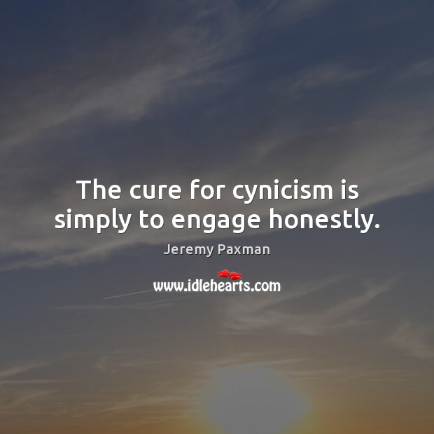 The cure for cynicism is simply to engage honestly. Image