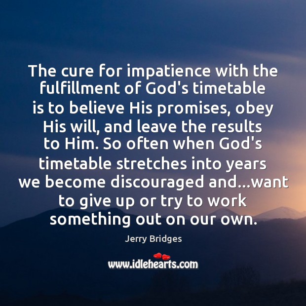 The cure for impatience with the fulfillment of God’s timetable is to Jerry Bridges Picture Quote