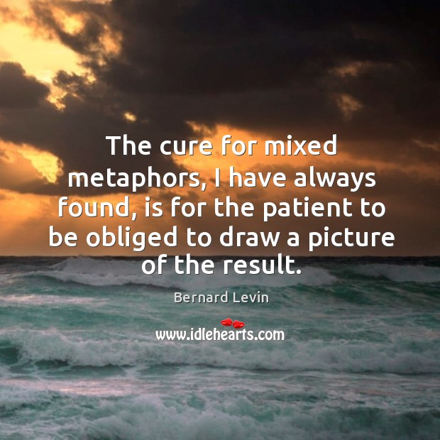 The cure for mixed metaphors, I have always found, is for the Bernard Levin Picture Quote