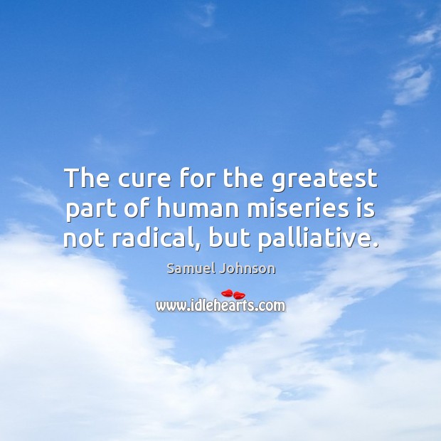 The cure for the greatest part of human miseries is not radical, but palliative. Image