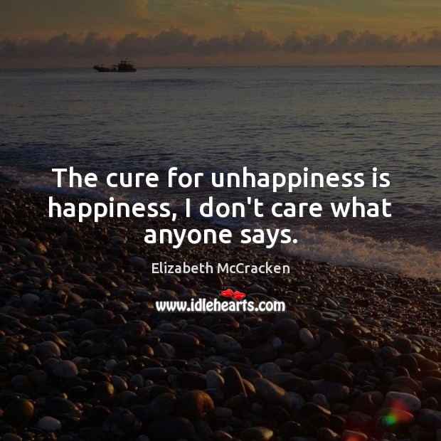 The cure for unhappiness is happiness, I don’t care what anyone says. Image