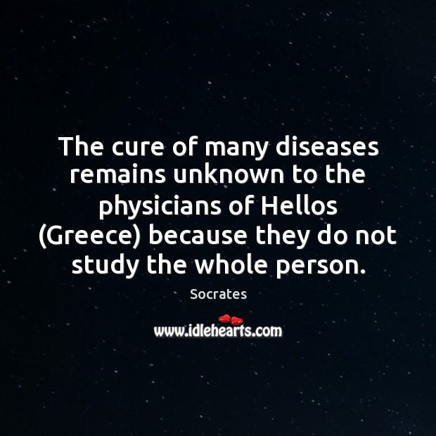 The cure of many diseases remains unknown to the physicians of Hellos ( Socrates Picture Quote