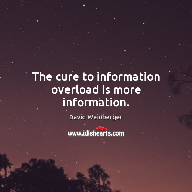 The cure to information overload is more information. David Weinberger Picture Quote