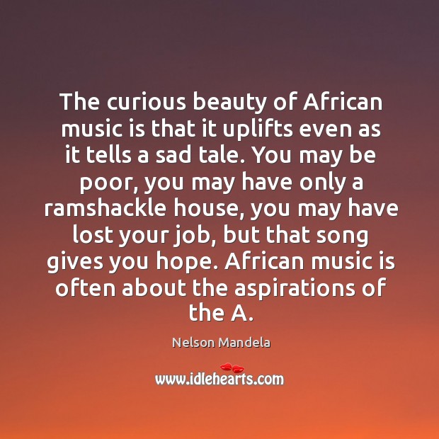 The curious beauty of african music is that it uplifts even as it tells a sad tale. Nelson Mandela Picture Quote