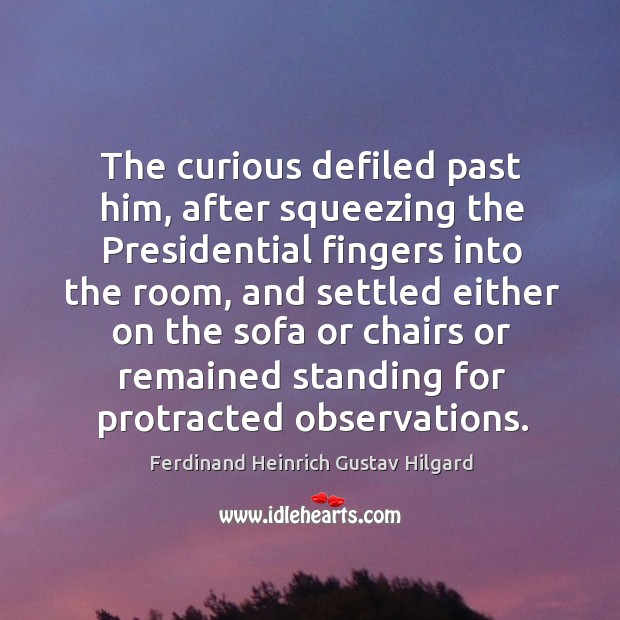 The curious defiled past him, after squeezing the presidential fingers into the room Ferdinand Heinrich Gustav Hilgard Picture Quote