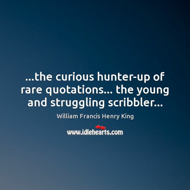 …the curious hunter-up of rare quotations… the young and struggling scribbler… William Francis Henry King Picture Quote