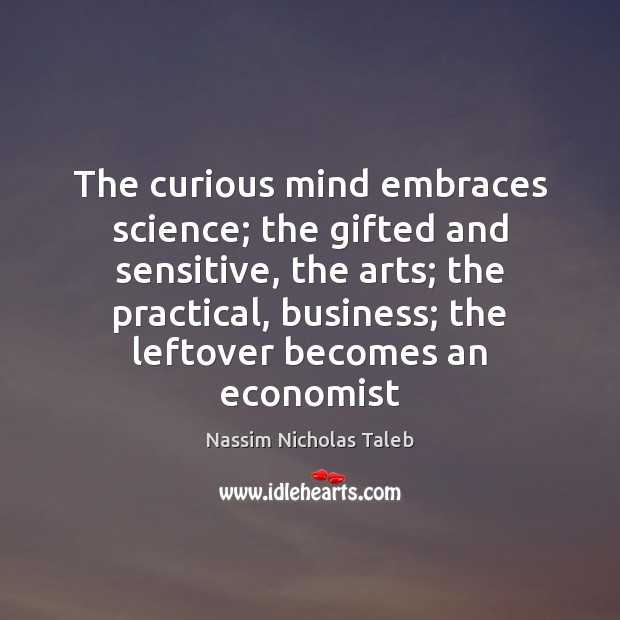 The curious mind embraces science; the gifted and sensitive, the arts; the Nassim Nicholas Taleb Picture Quote