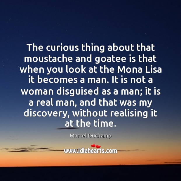 The curious thing about that moustache and goatee is that when you Marcel Duchamp Picture Quote