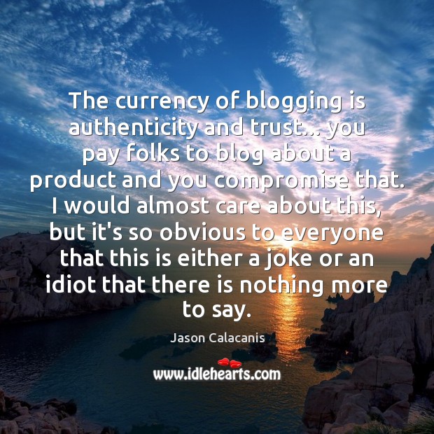 The currency of blogging is authenticity and trust… you pay folks to Jason Calacanis Picture Quote