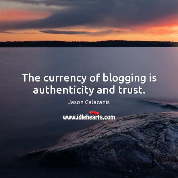 The currency of blogging is authenticity and trust. Jason Calacanis Picture Quote