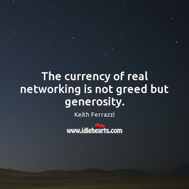The currency of real networking is not greed but generosity. Keith Ferrazzi Picture Quote