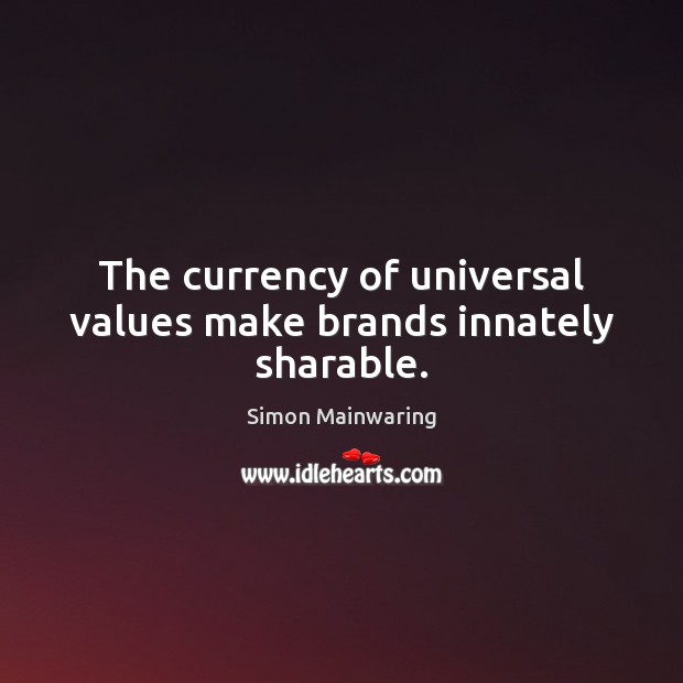 The currency of universal values make brands innately sharable. Simon Mainwaring Picture Quote