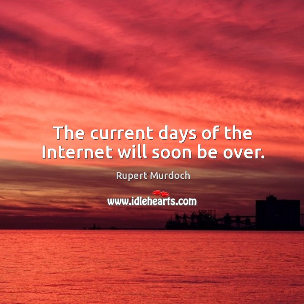 The current days of the Internet will soon be over. Rupert Murdoch Picture Quote