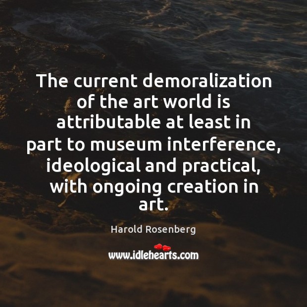 The current demoralization of the art world is attributable at least in Harold Rosenberg Picture Quote
