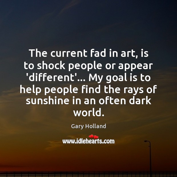 The current fad in art, is to shock people or appear ‘different’… Gary Holland Picture Quote