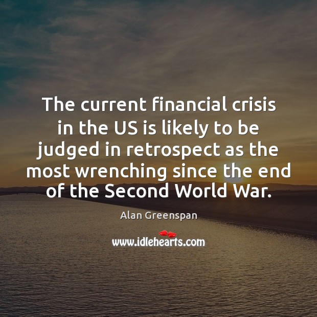 The current financial crisis in the US is likely to be judged Alan Greenspan Picture Quote