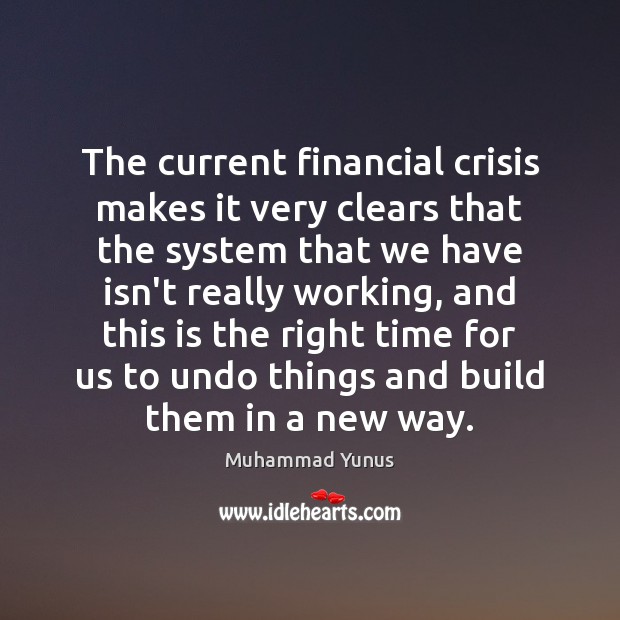 The current financial crisis makes it very clears that the system that Muhammad Yunus Picture Quote