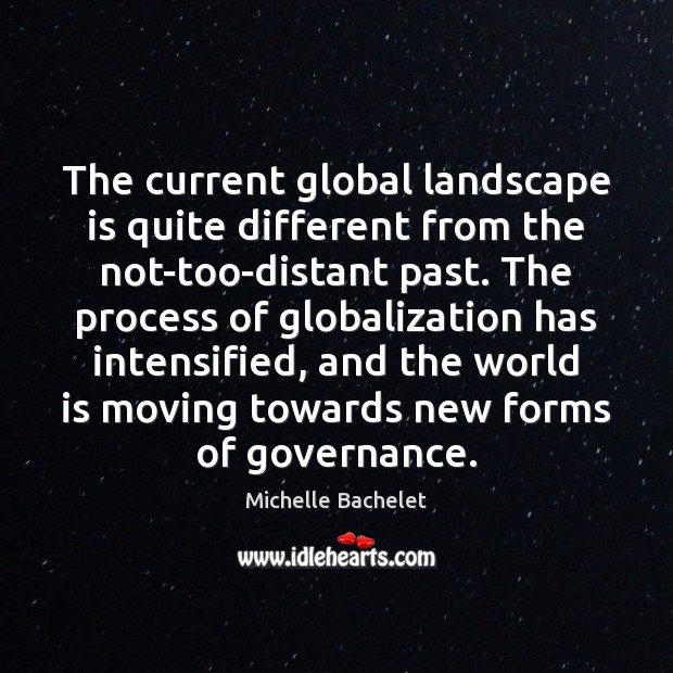 The current global landscape is quite different from the not-too-distant past. The Michelle Bachelet Picture Quote