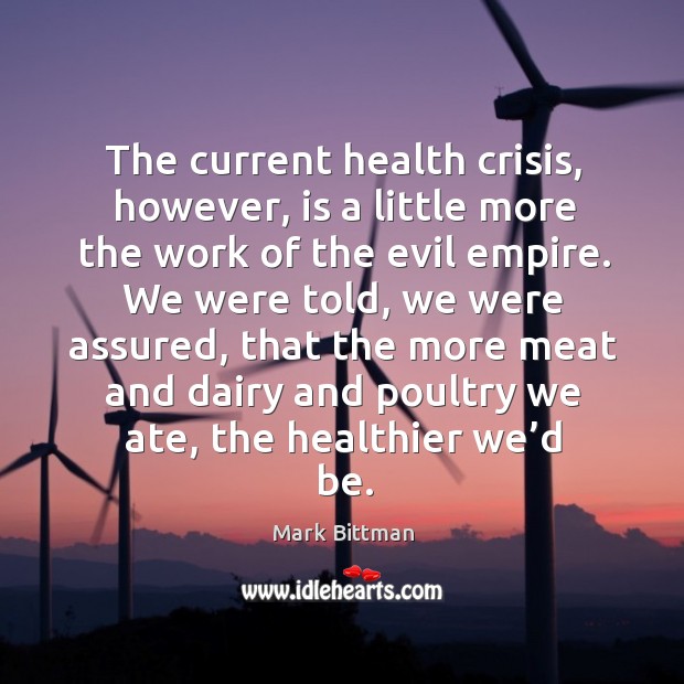 The current health crisis, however, is a little more the work of the evil empire. Mark Bittman Picture Quote