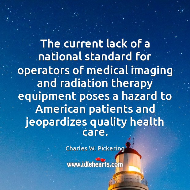 The current lack of a national standard for operators of medical imaging Charles W. Pickering Picture Quote
