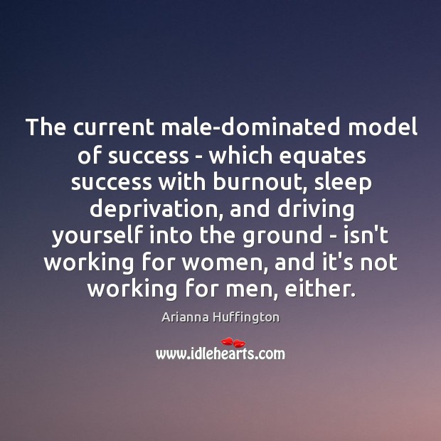 The current male-dominated model of success – which equates success with burnout, Arianna Huffington Picture Quote