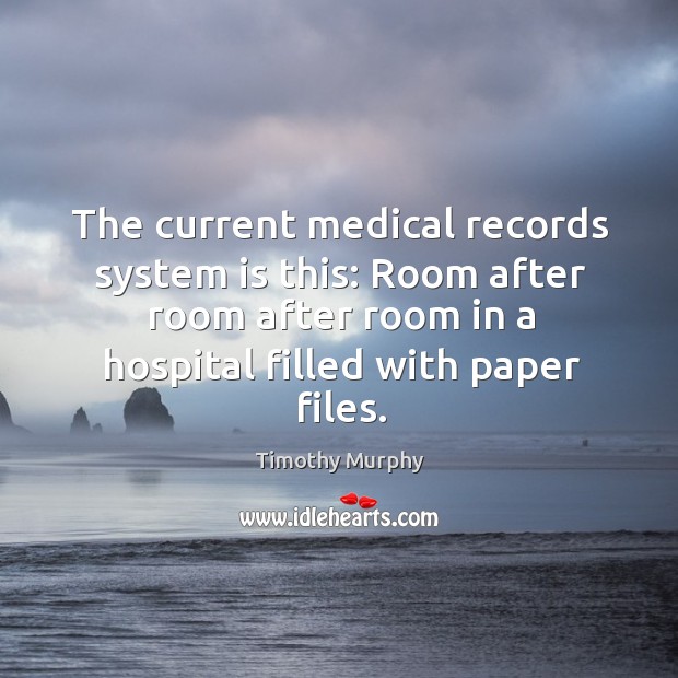 The current medical records system is this: room after room after room in a hospital filled with paper files. Timothy Murphy Picture Quote
