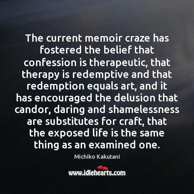 The current memoir craze has fostered the belief that confession is therapeutic, Michiko Kakutani Picture Quote