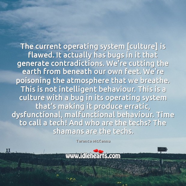 The current operating system [culture] is flawed. It actually has bugs in Terence McKenna Picture Quote