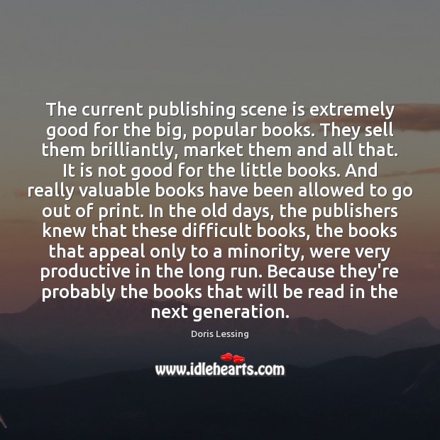 The current publishing scene is extremely good for the big, popular books. Doris Lessing Picture Quote
