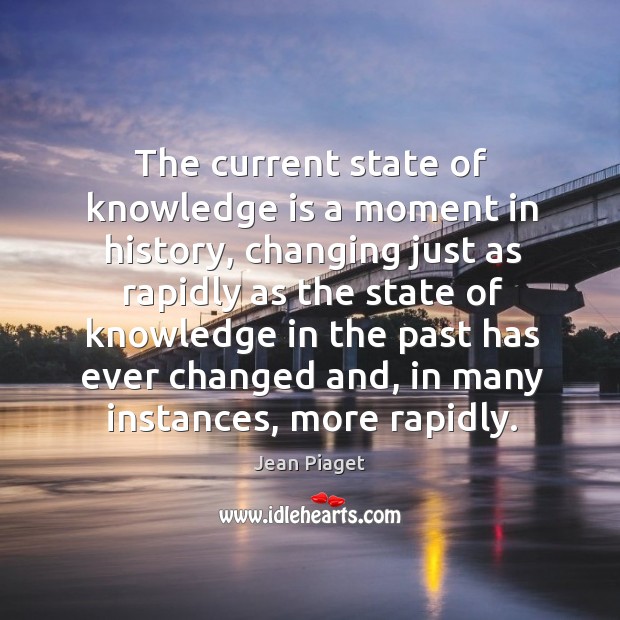 The current state of knowledge is a moment in history, changing just as rapidly as the Knowledge Quotes Image
