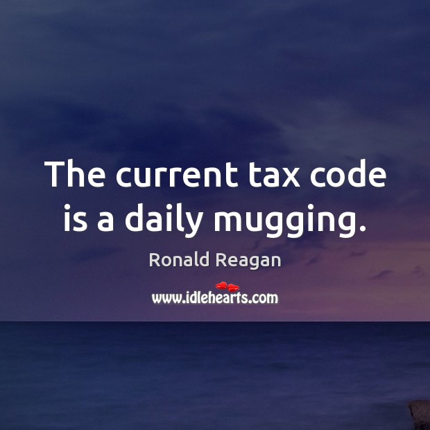 The current tax code is a daily mugging. Image