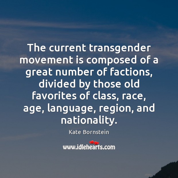 The current transgender movement is composed of a great number of factions, Kate Bornstein Picture Quote