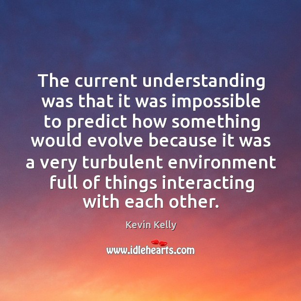 The current understanding was that it was impossible to predict Kevin Kelly Picture Quote