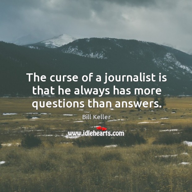 The curse of a journalist is that he always has more questions than answers. Bill Keller Picture Quote