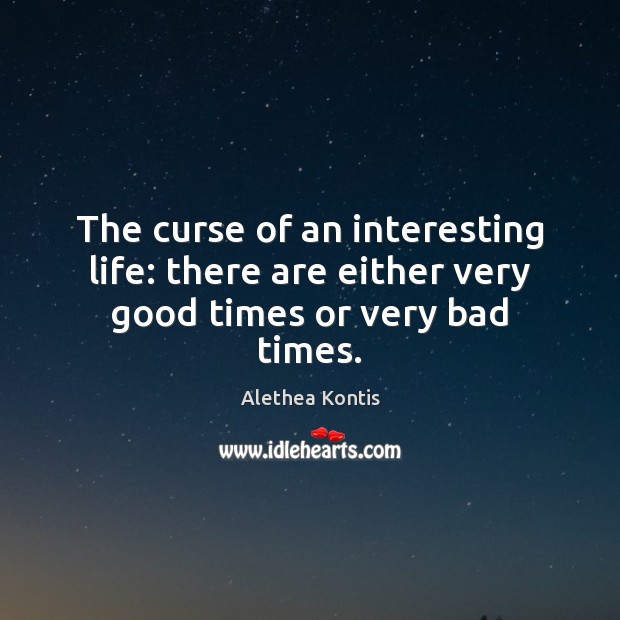 The curse of an interesting life: there are either very good times or very bad times. Image
