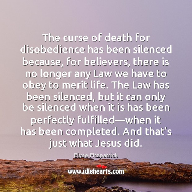 The curse of death for disobedience has been silenced because, for believers, Elyse Fitzpatrick Picture Quote