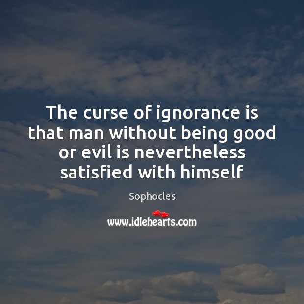 The curse of ignorance is that man without being good or evil Image