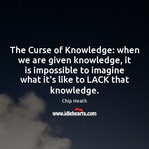 The Curse of Knowledge: when we are given knowledge, it is impossible Chip Heath Picture Quote