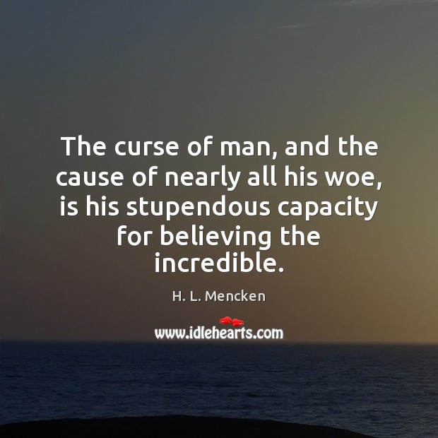 The curse of man, and the cause of nearly all his woe, H. L. Mencken Picture Quote