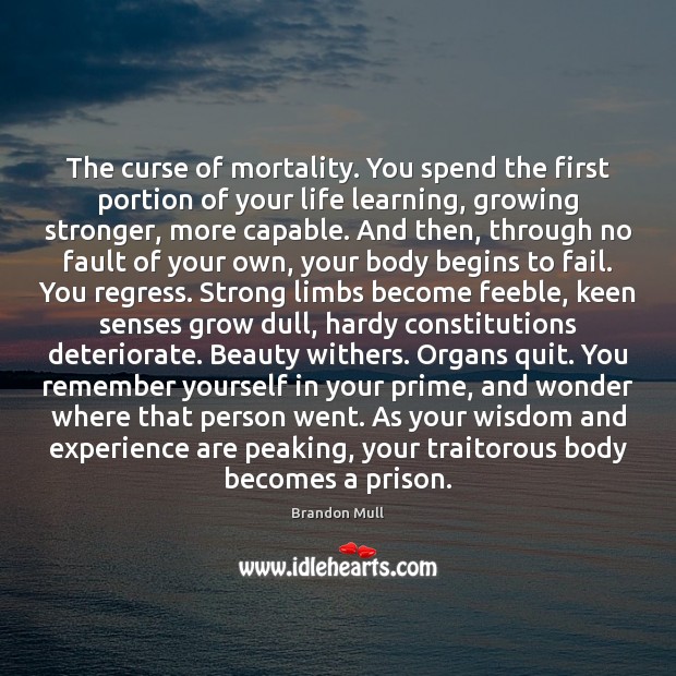 The curse of mortality. You spend the first portion of your life Image