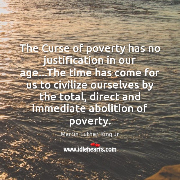 The Curse of poverty has no justification in our age…The time Martin Luther King Jr Picture Quote