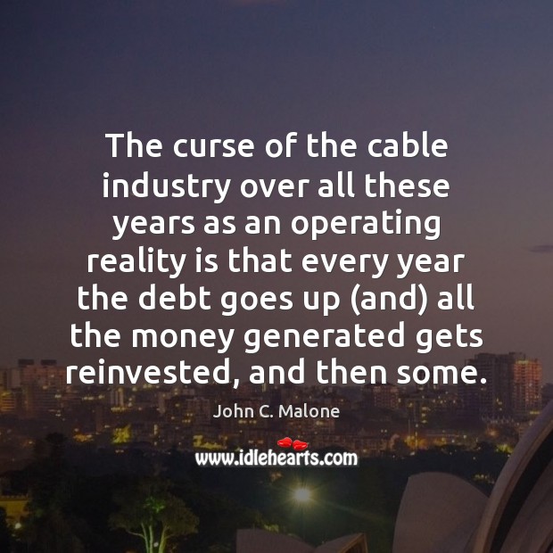 The curse of the cable industry over all these years as an John C. Malone Picture Quote