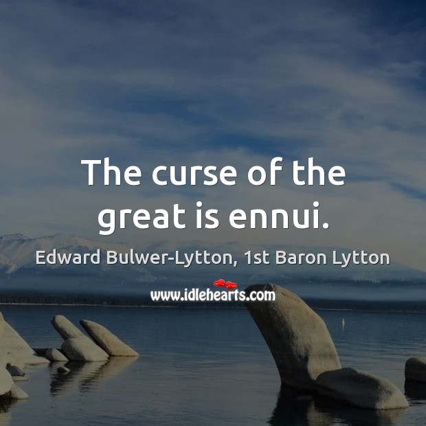 The curse of the great is ennui. Edward Bulwer-Lytton, 1st Baron Lytton Picture Quote