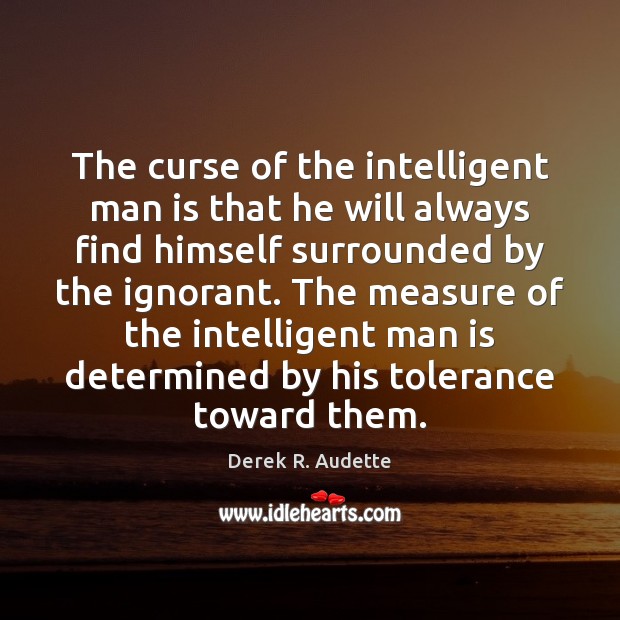 The curse of the intelligent man is that he will always find Derek R. Audette Picture Quote
